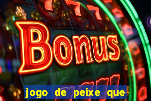 jogo de peixe que ganha dinheiro