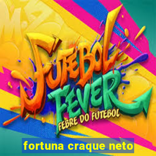 fortuna craque neto