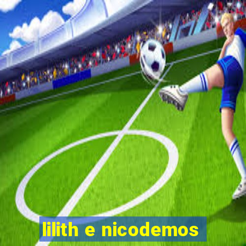 lilith e nicodemos