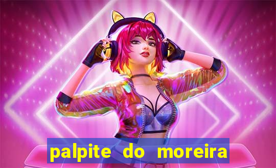 palpite do moreira de hoje