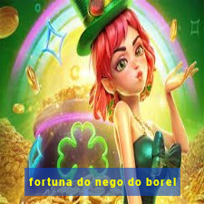 fortuna do nego do borel