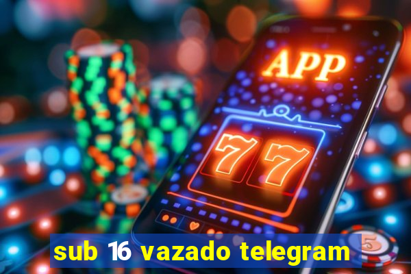 sub 16 vazado telegram