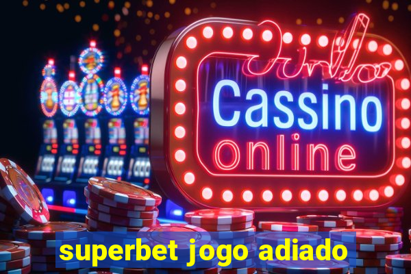 superbet jogo adiado