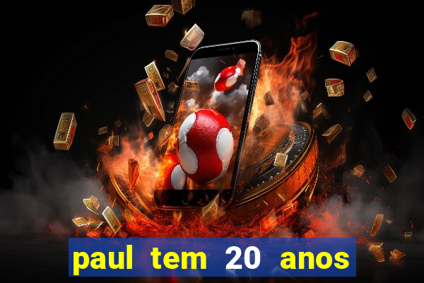 paul tem 20 anos de idade