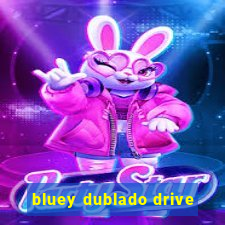 bluey dublado drive