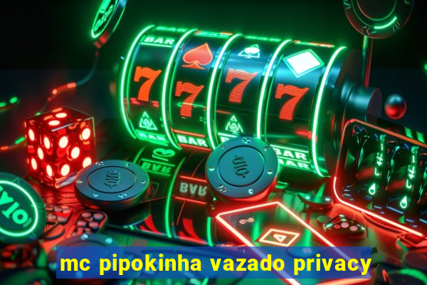 mc pipokinha vazado privacy