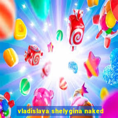 vladislava shelygina naked