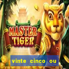 vinte cinco ou vinte e cinco