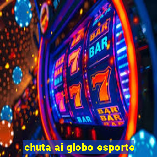 chuta ai globo esporte