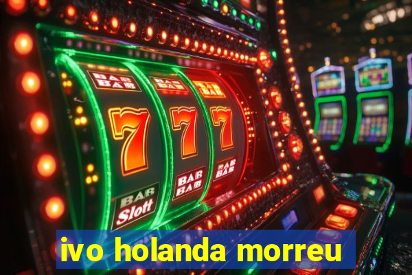 ivo holanda morreu