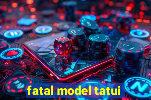 fatal model tatui