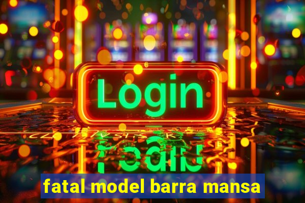 fatal model barra mansa