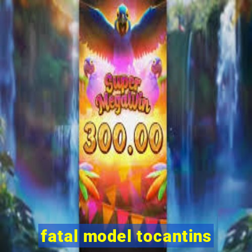 fatal model tocantins