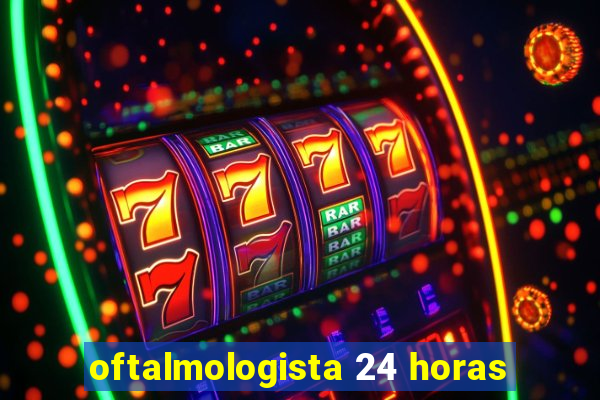 oftalmologista 24 horas