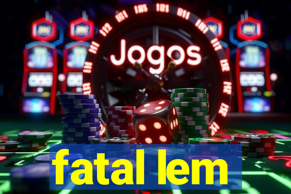 fatal lem