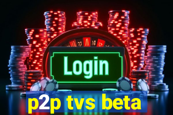 p2p tvs beta