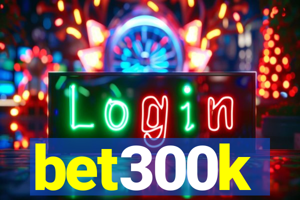 bet300k