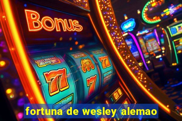 fortuna de wesley alemao