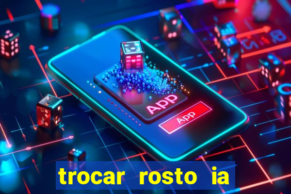 trocar rosto ia online mudar rosto