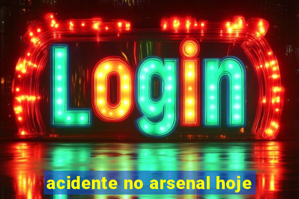 acidente no arsenal hoje