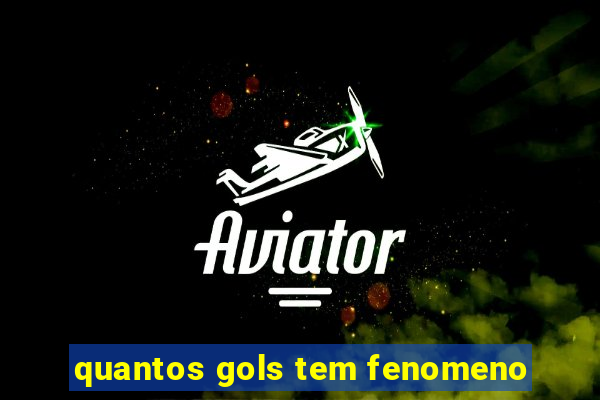 quantos gols tem fenomeno