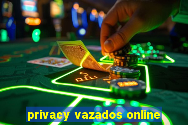 privacy vazados online