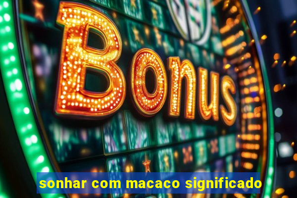 sonhar com macaco significado