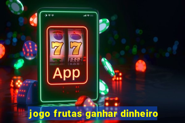 jogo frutas ganhar dinheiro