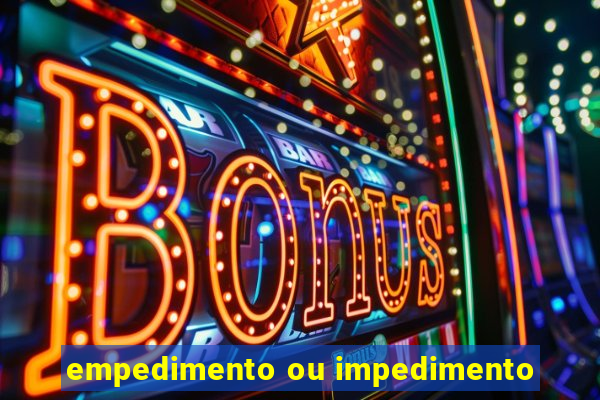 empedimento ou impedimento