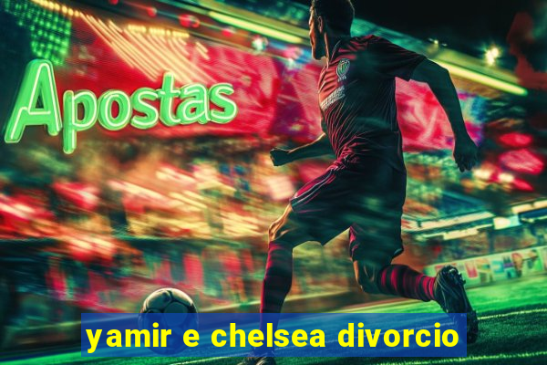 yamir e chelsea divorcio