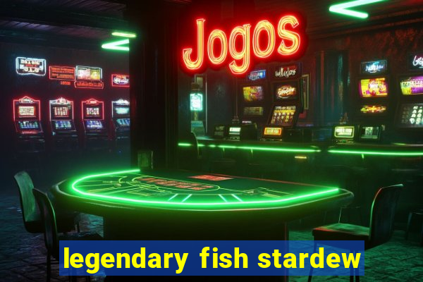 legendary fish stardew