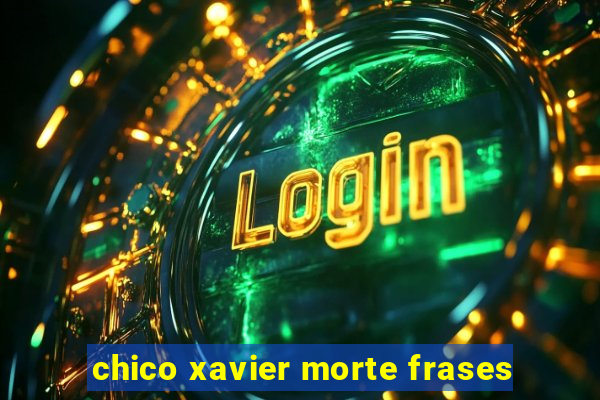 chico xavier morte frases