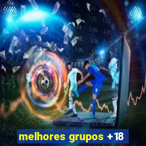 melhores grupos +18