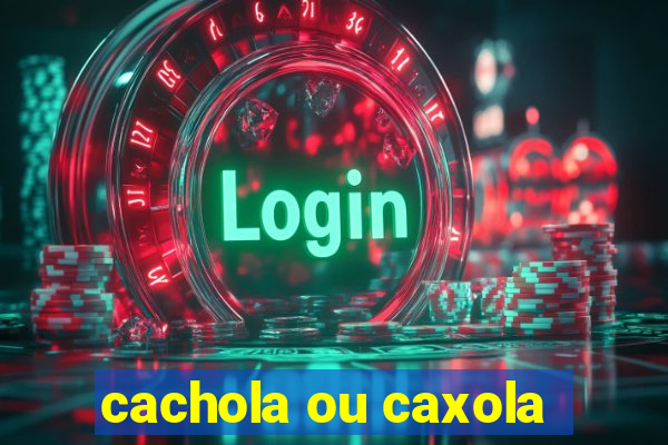 cachola ou caxola